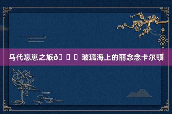 马代忘崽之旅🐋玻璃海上的丽念念卡尔顿