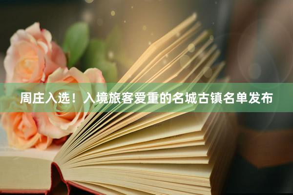周庄入选！入境旅客爱重的名城古镇名单发布