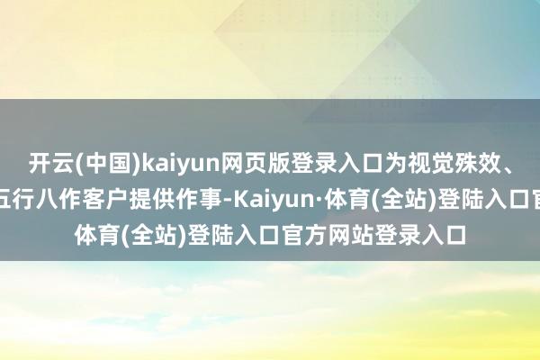 开云(中国)kaiyun网页版登录入口为视觉殊效、东谈主工智能等五行八作客户提供作事-Kaiyun·体育(全站)登陆入口官方网站登录入口