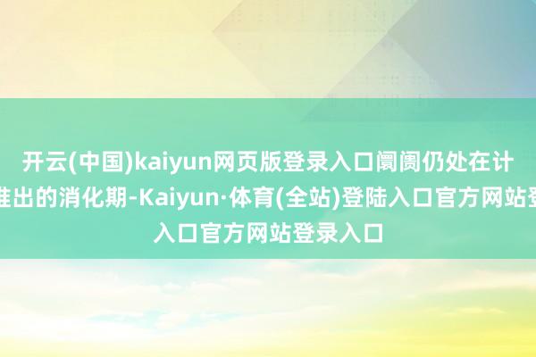 开云(中国)kaiyun网页版登录入口阛阓仍处在计策密集推出的消化期-Kaiyun·体育(全站)登陆入口官方网站登录入口